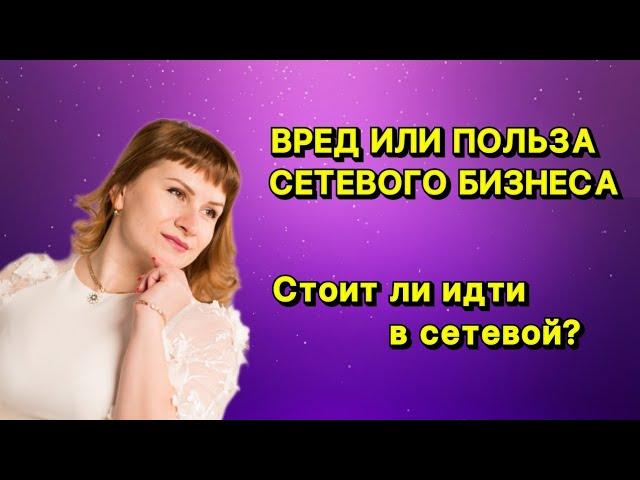 СЕТЕВОЙ БИЗНЕС ВРЕД ИЛИ ПОЛЬЗА | СТОИТ ЛИ ИДТИ В СЕТЕВОЙ