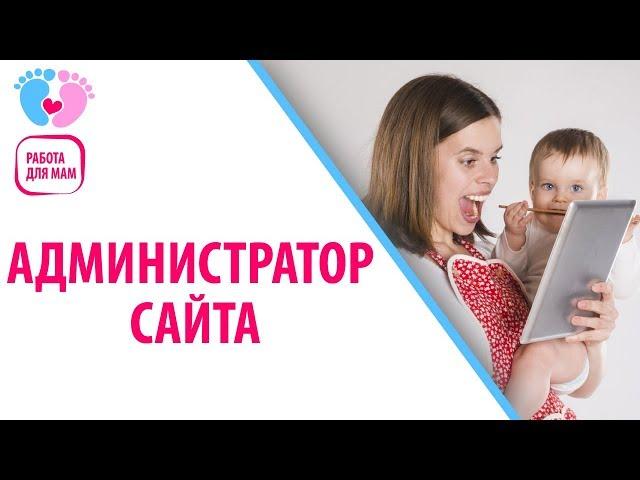 Как стать администратором сайта. Работа для мам в декрете на дому. Работа для мамочек без вложений