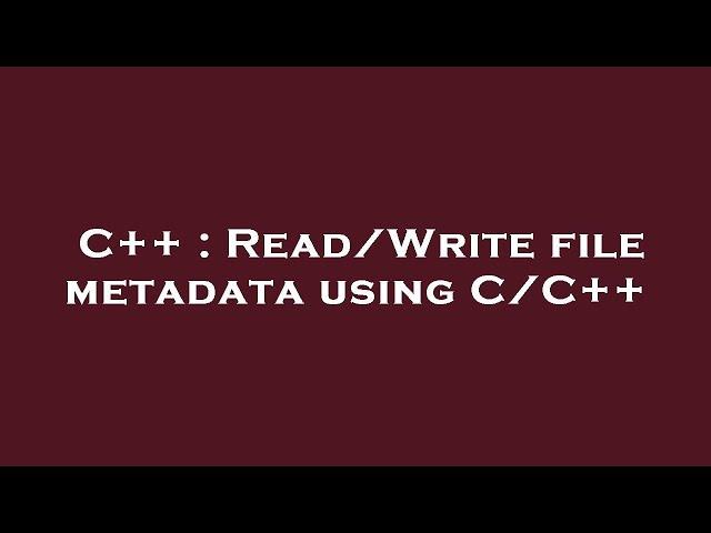 C++ : Read/Write file metadata using C/C++