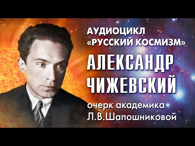 Александр Чижевский. Русский космизм. Очерк академика Л.В.Шапошниковой