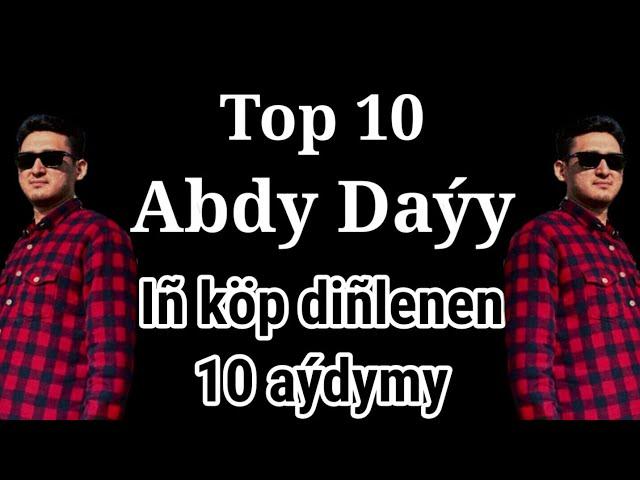 Abdy Daýy Top10/Iñ köp diñlenen 10 aýdymy