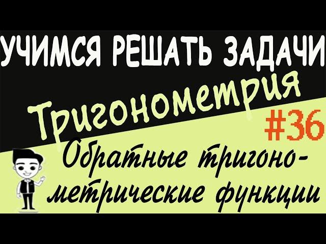 Как решать примеры на обратные тригонометрические функции. Тригонометрия 10 класс. Видеоурок # 36