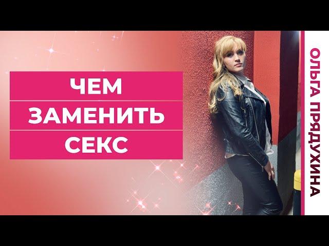 Чем я могу заменить отсутствие  секса ?Это возможно