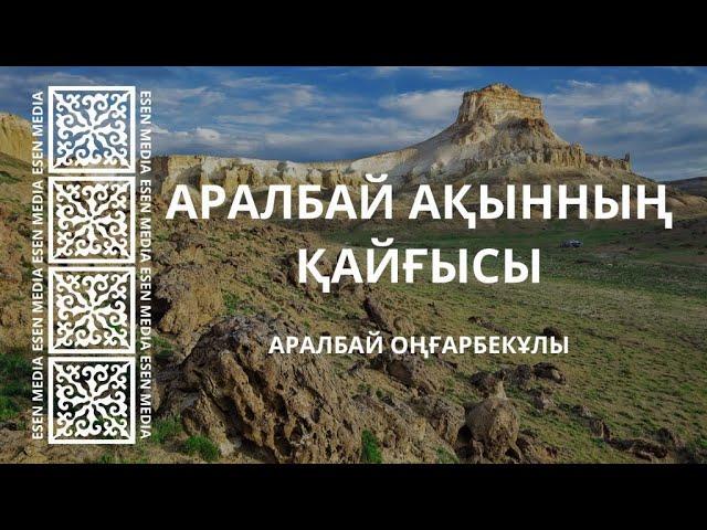 АРАЛБАЙ АҚЫННЫҢ ҚАЙҒЫСЫ - Аралбай Оңғарбекұлы