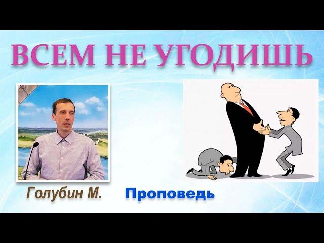 ВСЕМ НЕ УГОДИШЬ (Проповедь) Голубин Михаил