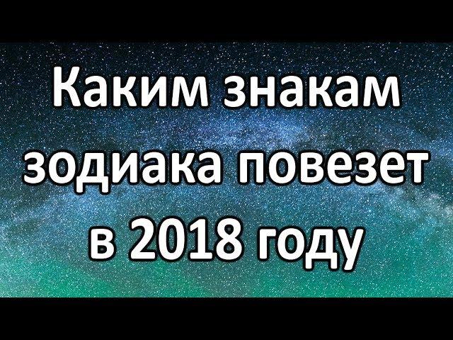  Cмотри - Каким знакам зодиака повезет в 2018 году