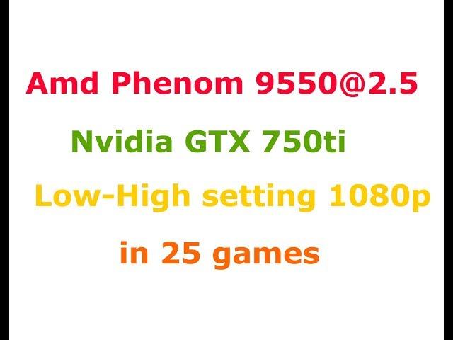 AMD Phenom X4 9550@2.5Ghz + GTX 750ti  Low-Max settings 1080p in 25 games