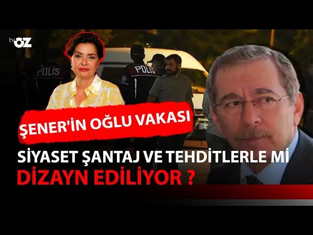 ŞENER'İN OĞLU VAKASI : SİYASET ŞANTAJ VE TEHDİTLERLE Mİ DİZAYN EDİLİYOR ?