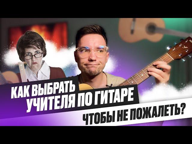 Как выбрать учителя по гитаре, чтобы НЕ ПОЖАЛЕТЬ?