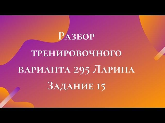 Разбор тренировочного варианта 295 Ларина.  Задание 15.