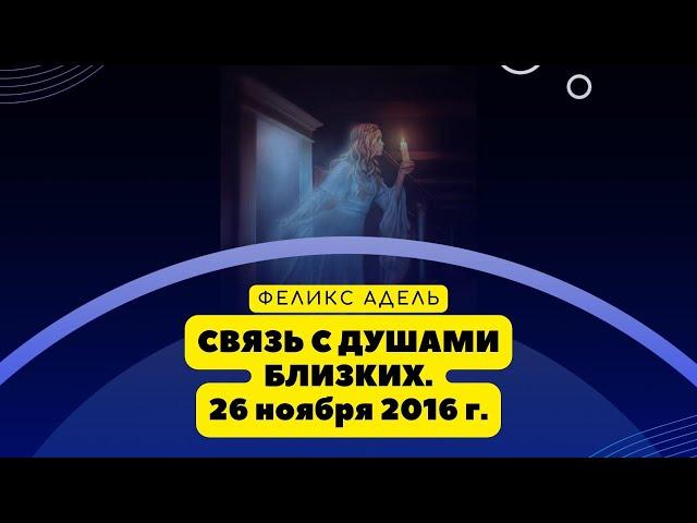 Связь с Душами близких. Феликс Адель. 26 ноября 2016 г.