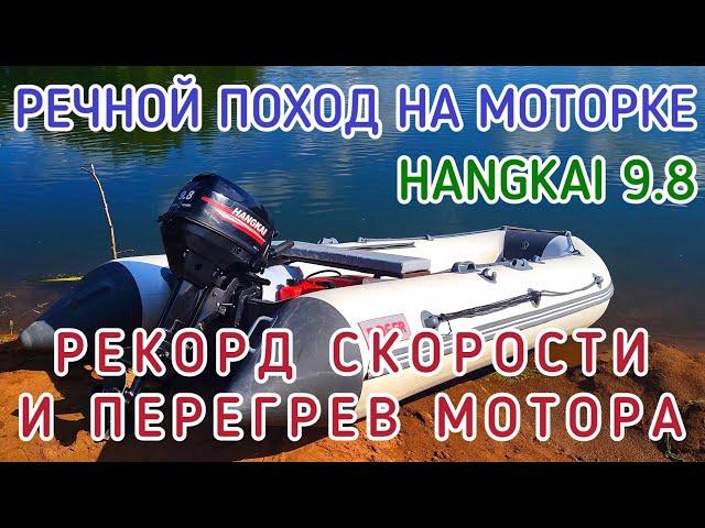 РЕЧНОЙ ПОХОД ОДНОГО ДНЯ / РЕКОРД СКОРОСТИ И ПЕРЕГРЕВ МОТОРА HANGKAI 9.8