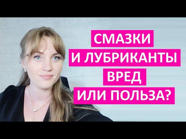 Смазки и лубриканты. Вред или польза. Какие бывают? Как лучше выбрать. Медицинская точка зрения.