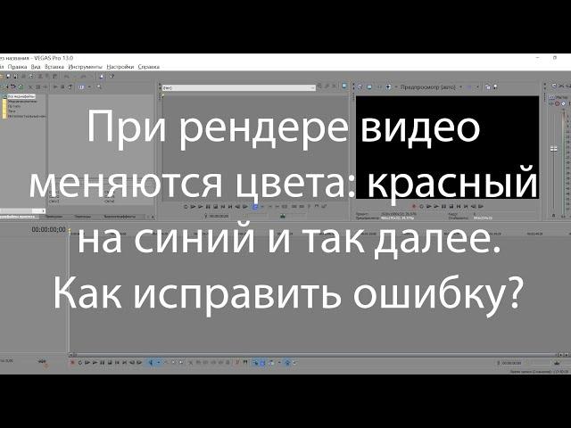 Ошибка в Vegas Pro. При рендере видео меняются цвета: красный на синий и так далее. Как исправить?