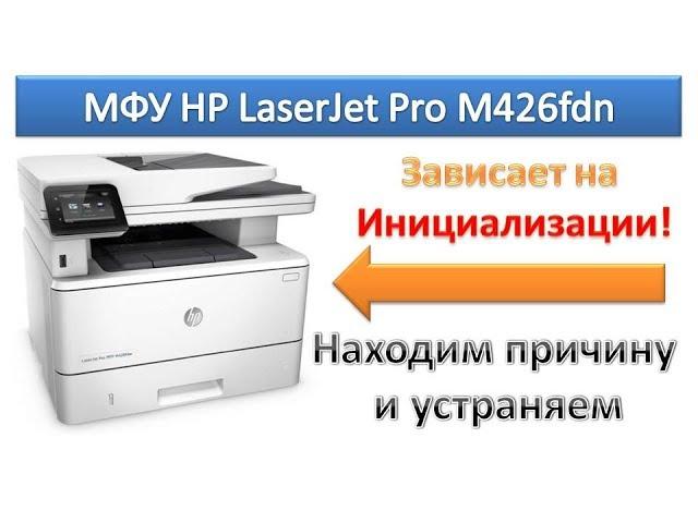 MFP HP LaserJet Pro M426fdn hangs on initialization? The solution is!