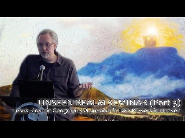 [Pt. 3] UNSEEN REALM SEMINAR w/ Dr. Michael S. Heiser: Jesus, Cosmic Geography, & 2 Powers in Heaven