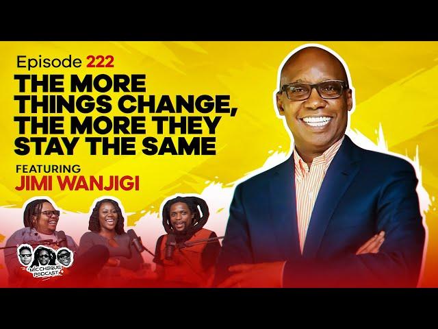 MIC CHEQUE PODCAST | Ep 222| The more things change the more they stay the same Feat. JIMI WANJIGI