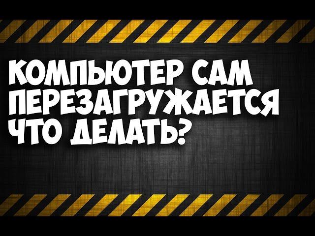 компьютер сам перезагружается что делать