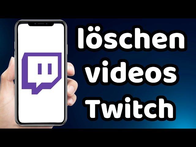 wie kann man Twitch Videos löschen 2023