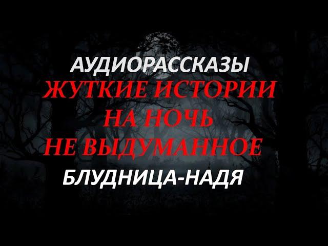 ЖУТКИЕ ИСТОРИИ НА НОЧЬ-БЛУДНИЦА-НАДЯ