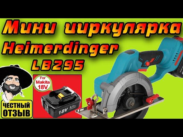 Обзор мощной мини циркулярной пилы Heimerdinger под аккумуляторы Makita 18v