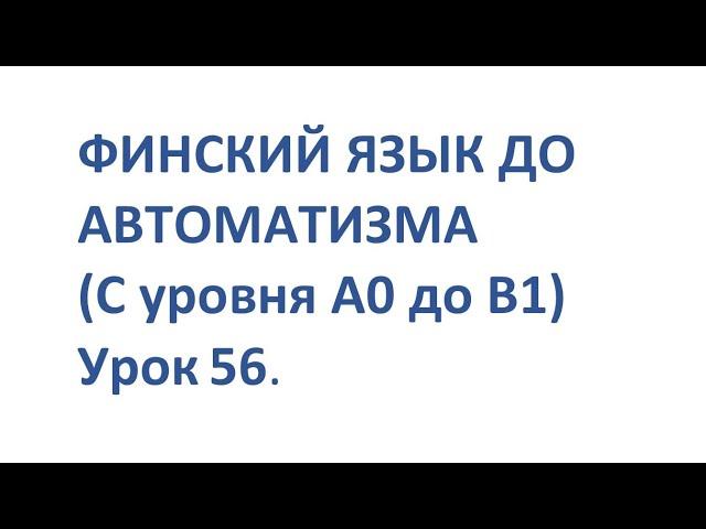 ФИНСКИЙ ЯЗЫК ДО АВТОМАТИЗМА С НУЛЯ  УРОК 56