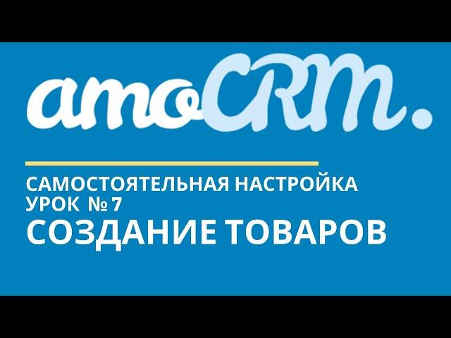 amoCRM Урок 7. Товары // уроки амоцрм // amoCRM самостоятельно