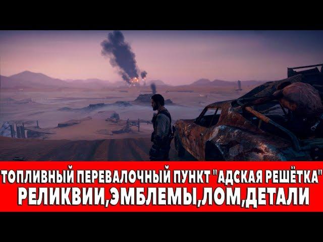 MAD MAX - ТОПЛИВНЫЙ ПЕРЕВАЛОЧНЫЙ ПУНКТ "АДСКАЯ РЕШЁТКА" - ВСЕ ПРЕДМЕТЫ (РЕЛИКВИИ,ЭМБЛЕМЫ,ЛОМ)