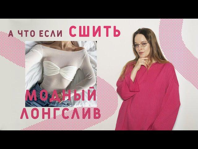 КАК СШИТЬ МОДНЫЙ ЛОНГСЛИВ С ДРАПИРОВКОЙ: МОДЕЛИРОВАНИЕ ГОТОВОЙ ВЫКРОЙКИ