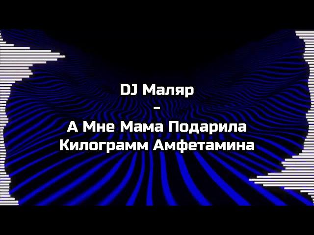 DJ Маляр - А Мне Мама Подарила Килограмм Амфетамина