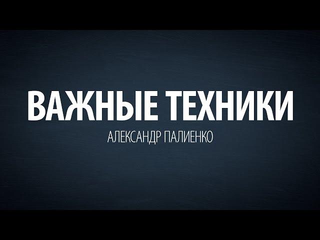 Важные техники. Александр Палиенко.