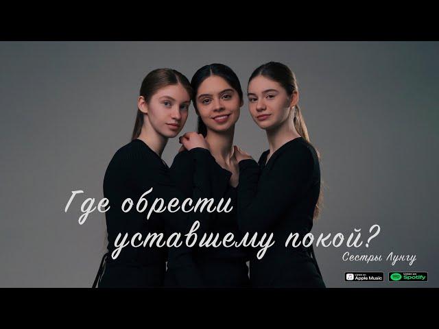 НОВАЯ ПЕСНЯ: ГДЕ ОБРЕСТИ УСТАВШЕМУ ПОКОЙ? Сёстры Лунгу (family Lungu)