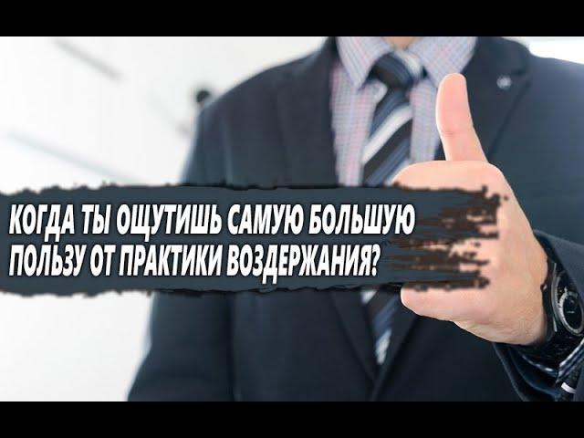 НА КАКОМ этапе ВОЗДЕРЖАНИЯ ты ПОЛУЧИШЬ самую БОЛЬШУЮ ПОЛЬЗУ?