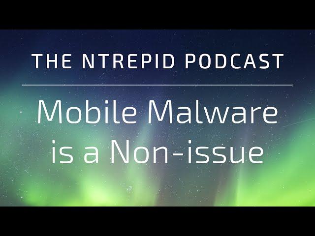 The Ntrepid Podcast: Mobile Malware is a Non-issue