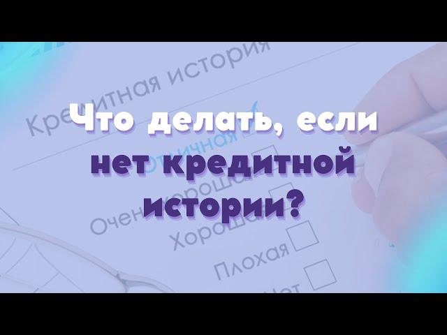 Что делать если нет кредитной истории? Как сделать хорошую КИ и легко взять Ипотеку?