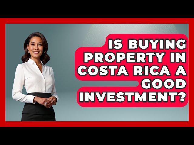 Is Buying Property In Costa Rica A Good Investment? - Central America Uncovered