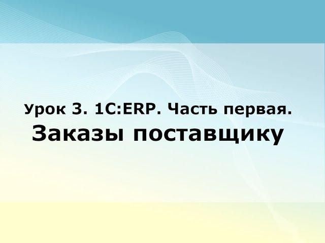 Урок 3. 1С:ERP. Часть первая. Заказы поставщику