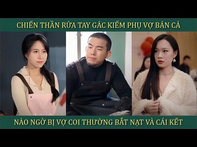 Chiến Thần rửa tay gác kiếm phụ vợ bán cá, nào ngờ bị bọn côn đồ coi thường bắt nạt và cái kết