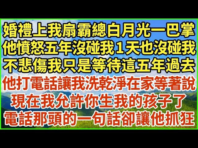 婚禮上我扇霸總白月光一巴掌，他憤怒五年沒碰我1天也沒碰我，不悲傷我只是等待這五年過去，他打電話讓我洗乾淨在家等著說：現在我允許你生我的孩子了！電話那頭的一句話卻讓他抓狂！#生活經驗 #情感故事