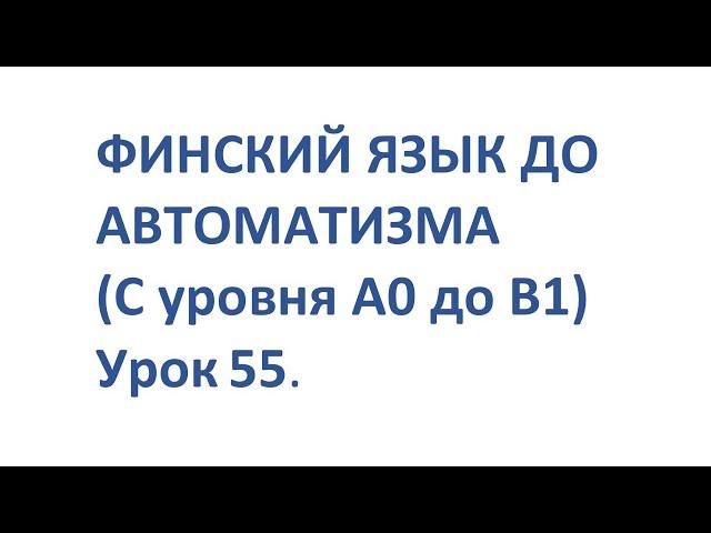 ФИНСКИЙ ЯЗЫК ДО АВТОМАТИЗМА С НУЛЯ  УРОК 55