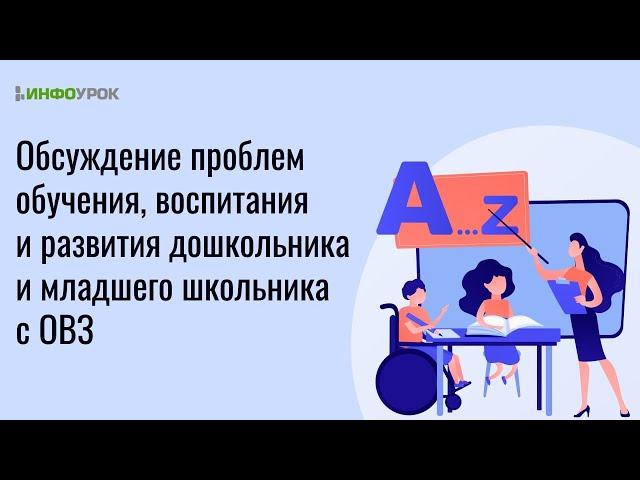 Обсуждение проблем обучения, воспитания и развития дошкольника и младшего школьника с ОВЗ