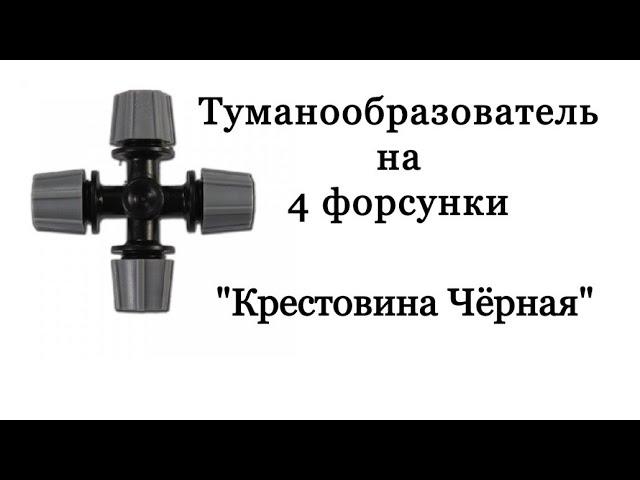 ТУМАНООБРАЗОВАТЕЛЬ НА 4 ФОРСУНКИ - ДЛЯ ПОЛИВА В ПАРНИКЕ, ТЕПЛИЦЕ. "ЧЁРНАЯ КРЕСТОВИНА".