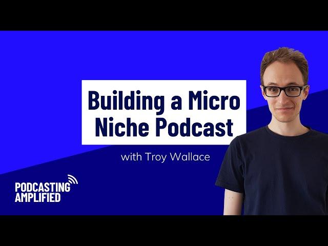 Building a Micro Niche Podcast with Troy Wallace | Podcasting Amplified