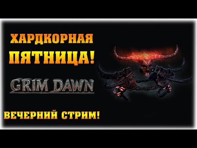 Grim Dawn - Хардкорная пятница! - Вечерний стрим!