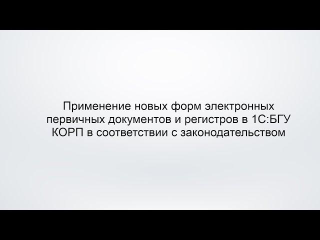 Применение новых форм электронных первичных документов и регистров в 1С:БГУ КОРП