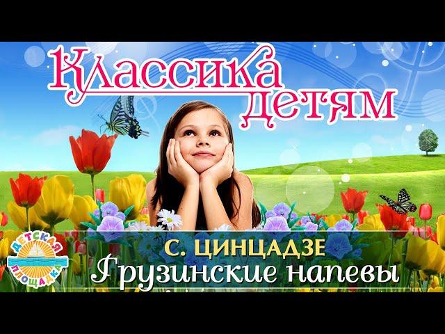 КЛАССИКА ДЛЯ ДЕТЕЙ  ГРУЗИНСКИЕ НАПЕВЫ -  СУЛХАН ЦИНЦАДЗЕ 0+