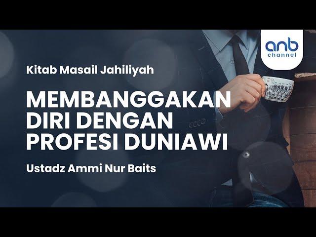 Membanggakan Diri dengan Profesi Duniawi | Ustadz Ammi Nur Baits