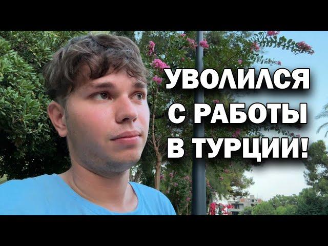 УВОЛИЛСЯ С РАБОТЫ В ТУРЦИИ! Что случилось?