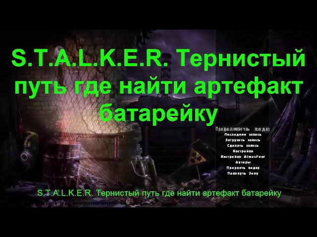 S.T.A.L.K.E.R. Тернистый путь Где найти Артефакт Батарейку.