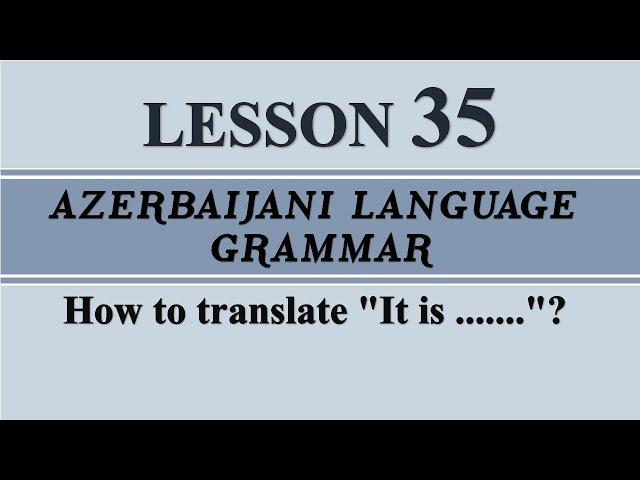 35.  Learn Azerbaijani.  How to translate It is .....?